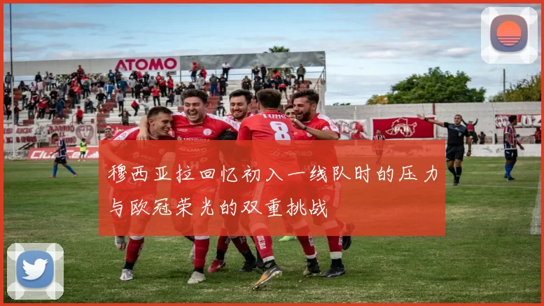 穆西亚拉回忆初入一线队时的压力与欧冠荣光的双重挑战