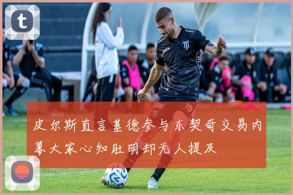 皮尔斯直言基德参与东契奇交易内幕大家心知肚明却无人提及