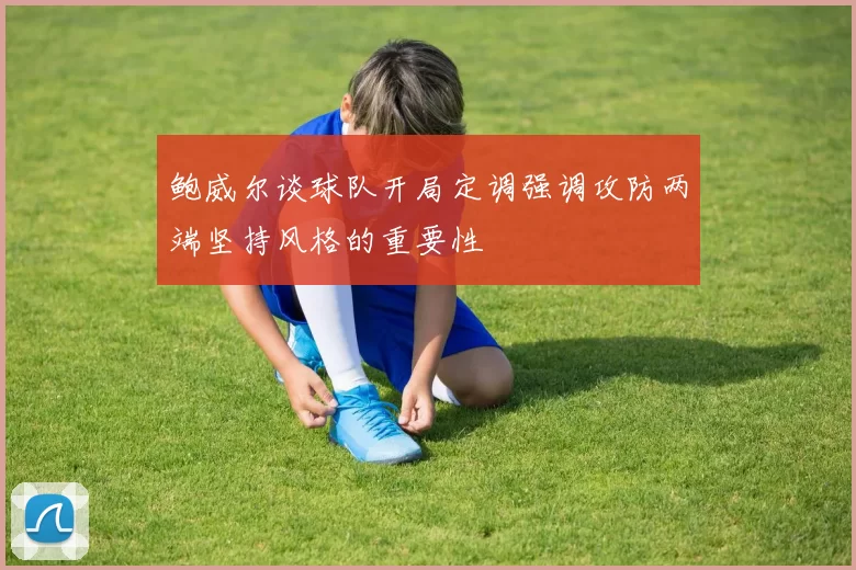 鲍威尔谈球队开局定调强调攻防两端坚持风格的重要性